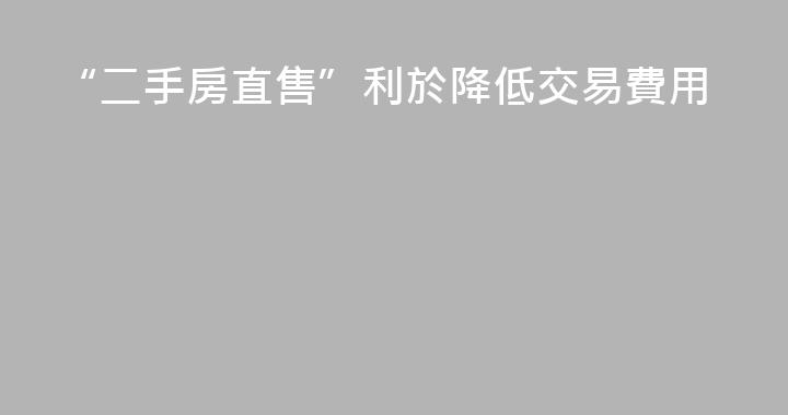 “二手房直售”利於降低交易費用