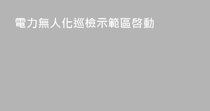 電力無人化巡檢示範區啓動