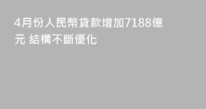 4月份人民幣貸款增加7188億元 結構不斷優化