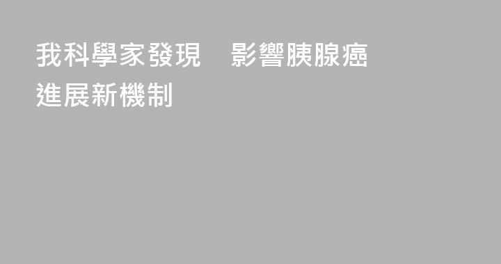 我科學家發現    影響胰腺癌進展新機制