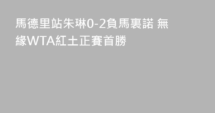 馬德里站朱琳0-2負馬裏諾 無緣WTA紅土正賽首勝