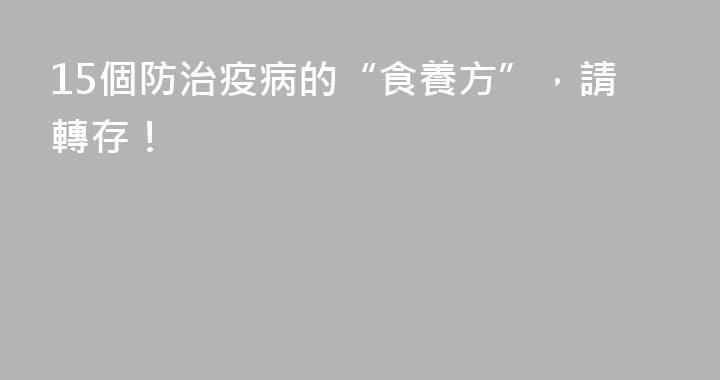 15個防治疫病的“食養方”，請轉存！