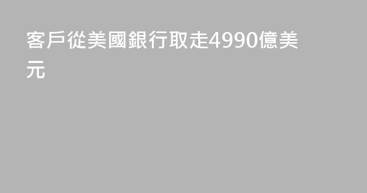 客戶從美國銀行取走4990億美元
