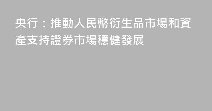 央行：推動人民幣衍生品市場和資產支持證券市場穩健發展