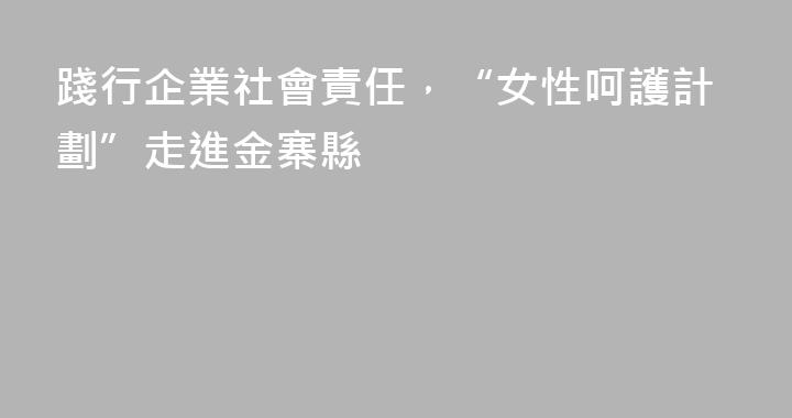 踐行企業社會責任，“女性呵護計劃”走進金寨縣