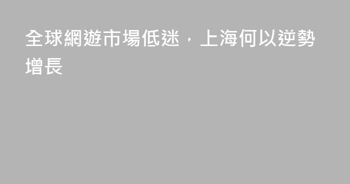 全球網遊市場低迷，上海何以逆勢增長