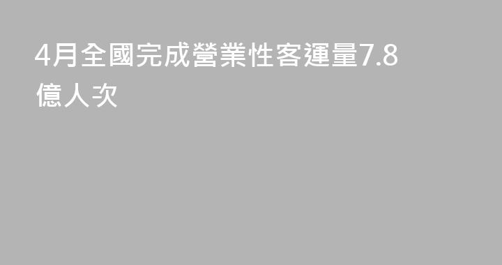 4月全國完成營業性客運量7.8億人次