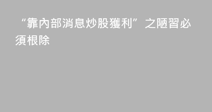 “靠內部消息炒股獲利”之陋習必須根除