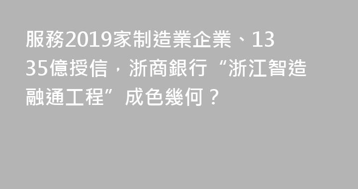 服務2019家制造業企業、1335億授信，浙商銀行“浙江智造融通工程”成色幾何？