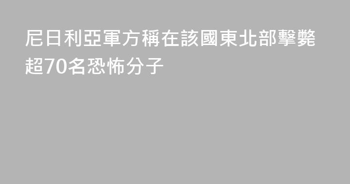 尼日利亞軍方稱在該國東北部擊斃超70名恐怖分子