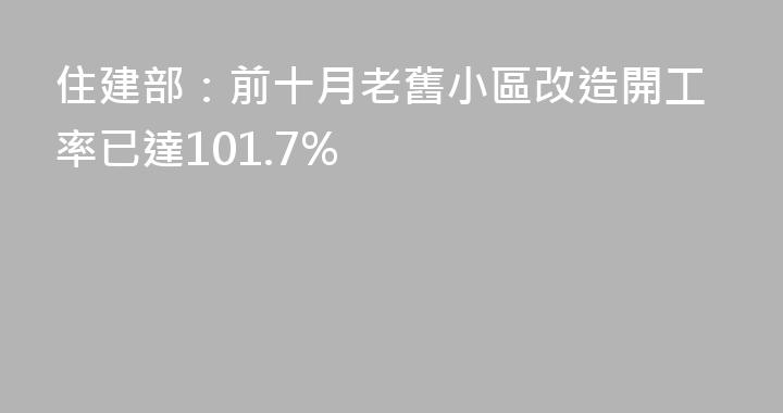 住建部：前十月老舊小區改造開工率已達101.7%