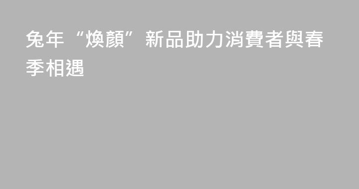 兔年“煥顏”新品助力消費者與春季相遇