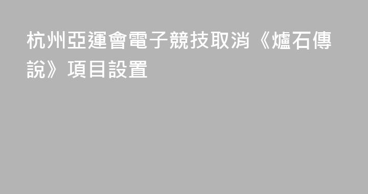杭州亞運會電子競技取消《爐石傳說》項目設置