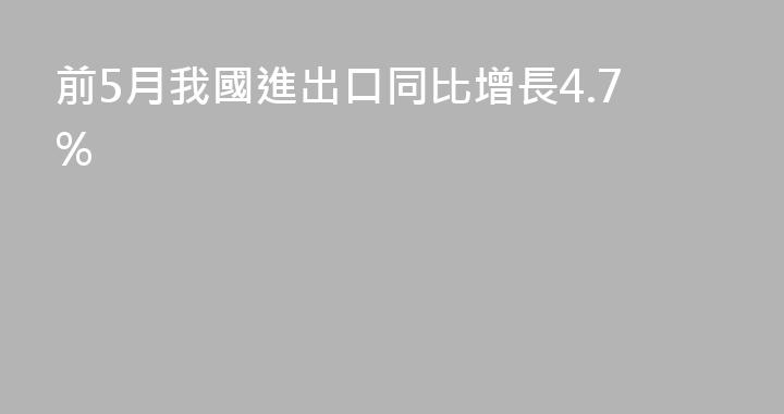 前5月我國進出口同比增長4.7%