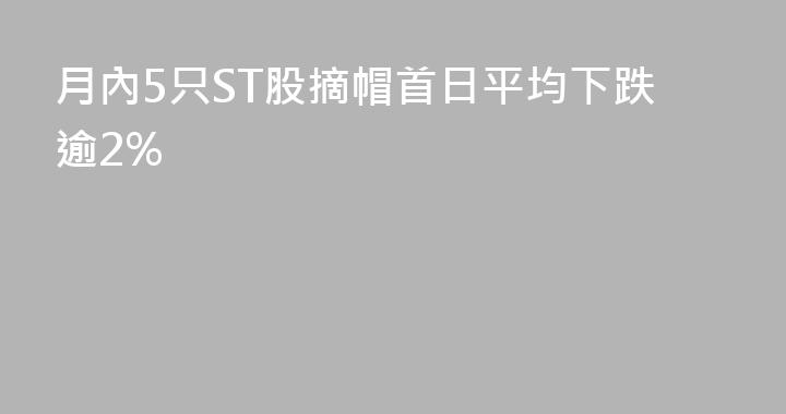 月內5只ST股摘帽首日平均下跌逾2%