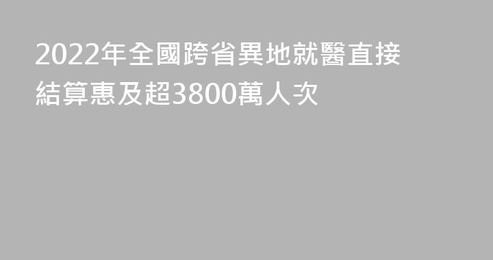 2022年全國跨省異地就醫直接結算惠及超3800萬人次