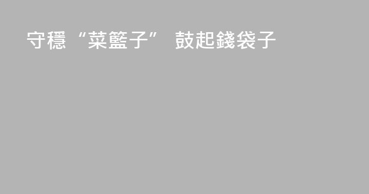 守穩“菜籃子” 鼓起錢袋子