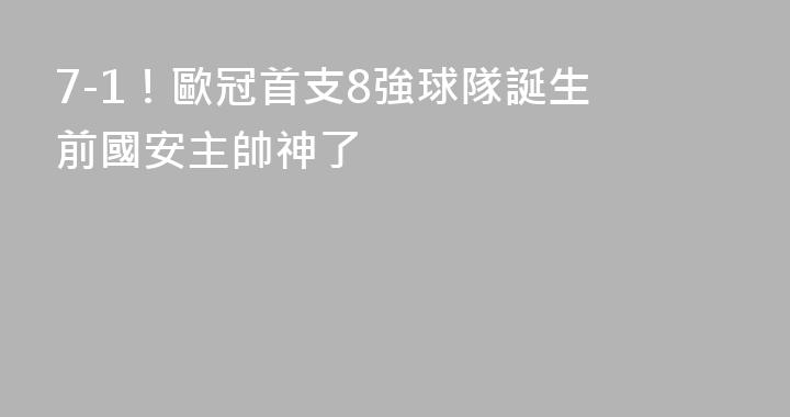 7-1！歐冠首支8強球隊誕生 前國安主帥神了