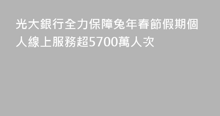 光大銀行全力保障兔年春節假期個人線上服務超5700萬人次