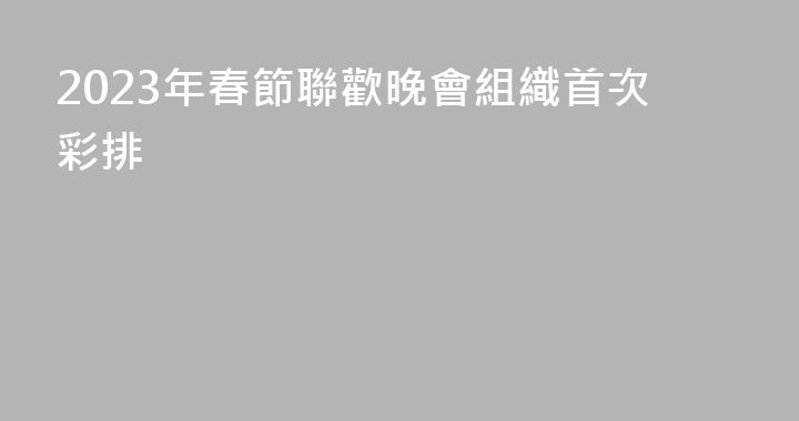 2023年春節聯歡晚會組織首次彩排
