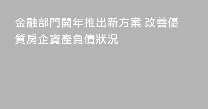 金融部門開年推出新方案 改善優質房企資產負債狀況