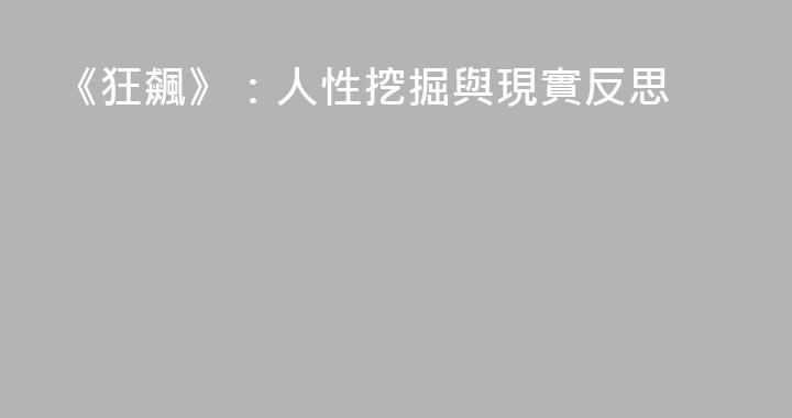 《狂飆》：人性挖掘與現實反思