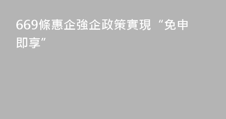 669條惠企強企政策實現“免申即享”