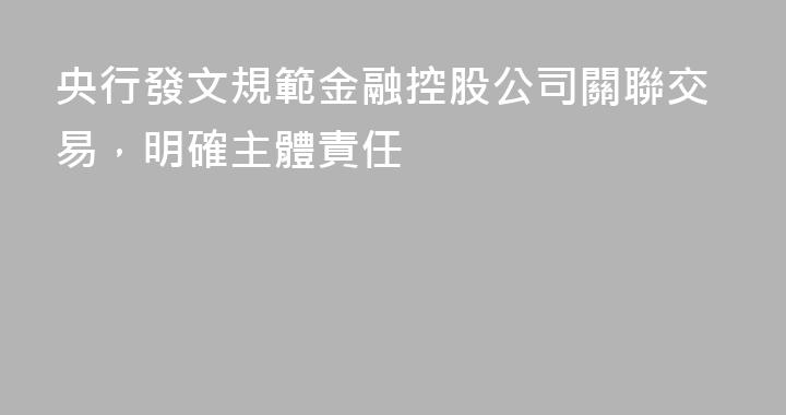 央行發文規範金融控股公司關聯交易，明確主體責任