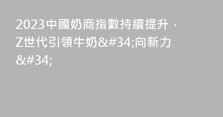 2023中國奶商指數持續提升，Z世代引領牛奶