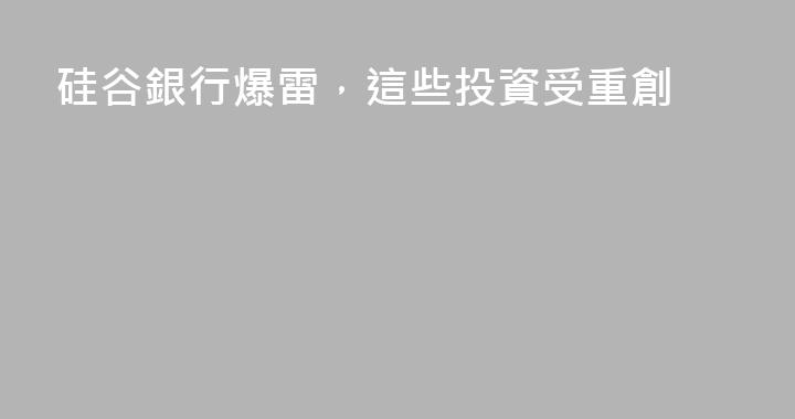 硅谷銀行爆雷，這些投資受重創