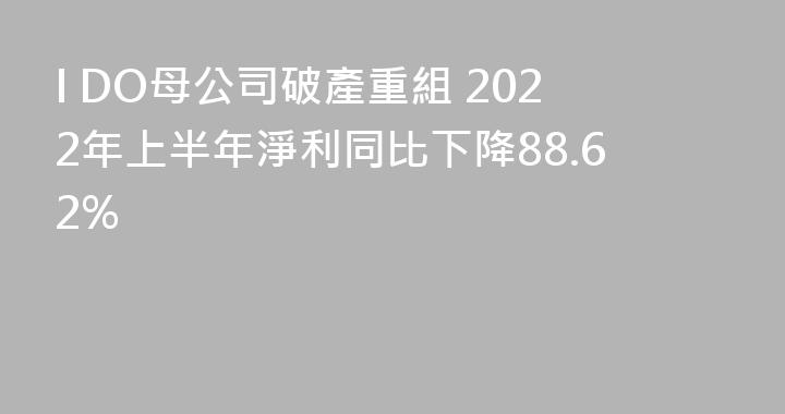 I DO母公司破產重組 2022年上半年淨利同比下降88.62%