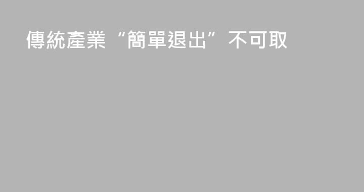 傳統產業“簡單退出”不可取