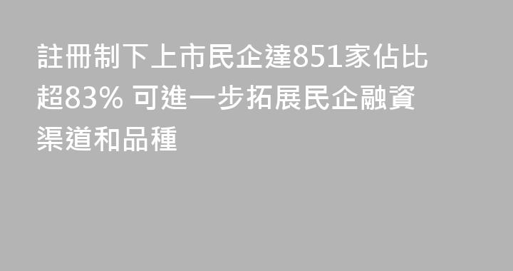註冊制下上市民企達851家佔比超83% 可進一步拓展民企融資渠道和品種