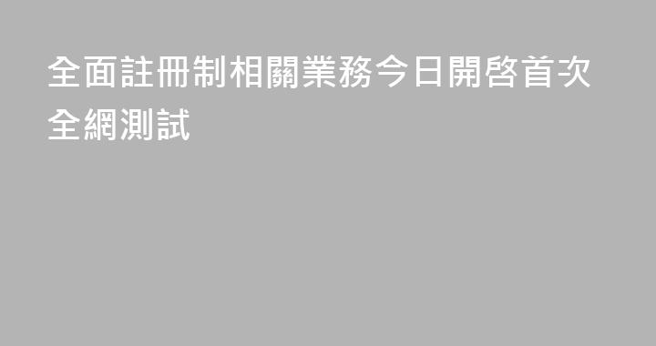 全面註冊制相關業務今日開啓首次全網測試