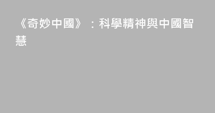 《奇妙中國》：科學精神與中國智慧