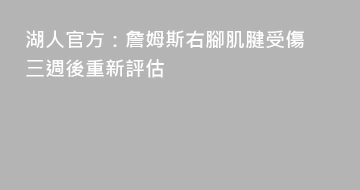 湖人官方：詹姆斯右腳肌腱受傷 三週後重新評估
