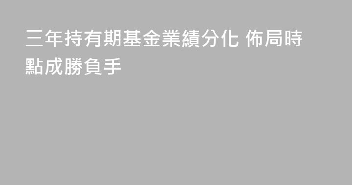 三年持有期基金業績分化 佈局時點成勝負手