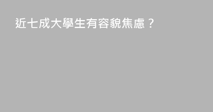 近七成大學生有容貌焦慮？