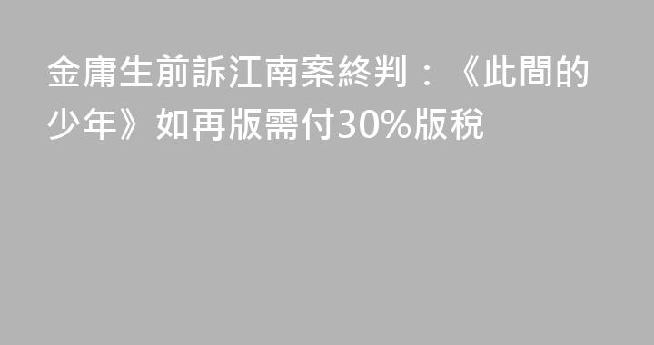 金庸生前訴江南案終判：《此間的少年》如再版需付30%版稅