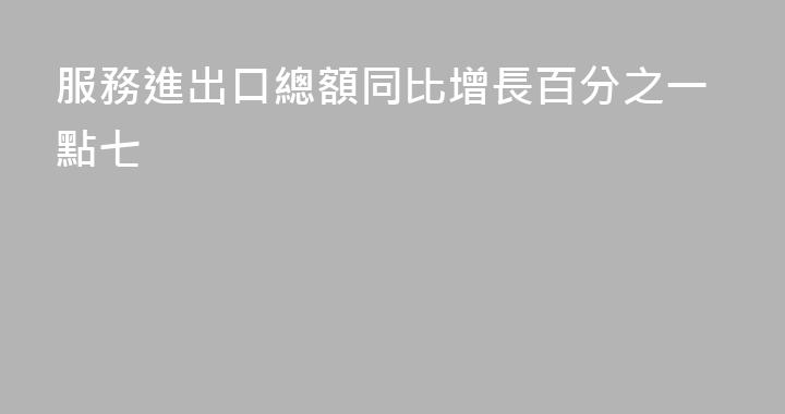 服務進出口總額同比增長百分之一點七