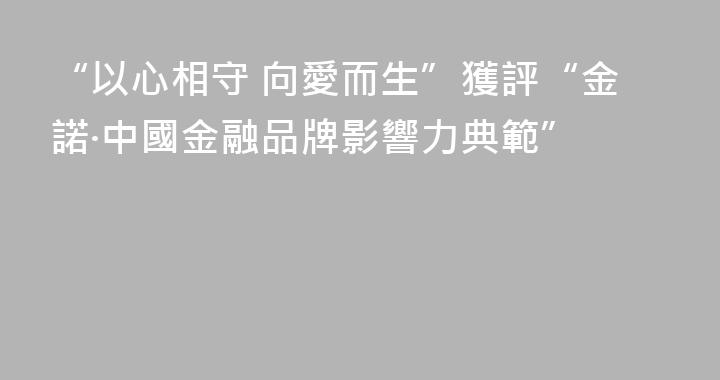 “以心相守 向愛而生”獲評“金諾·中國金融品牌影響力典範”