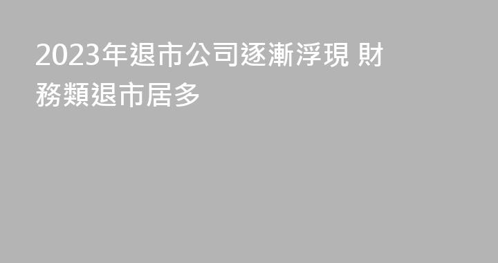 2023年退市公司逐漸浮現 財務類退市居多