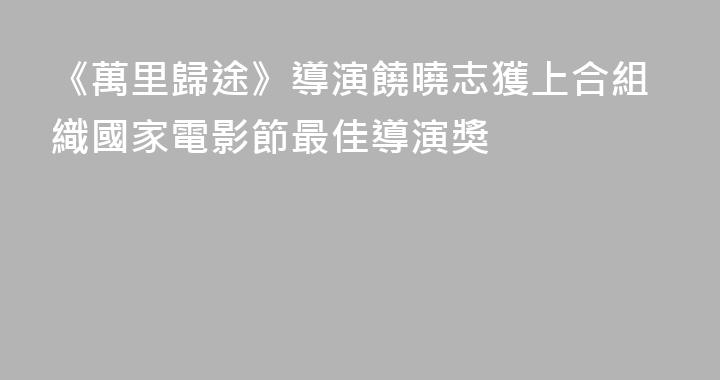 《萬里歸途》導演饒曉志獲上合組織國家電影節最佳導演獎