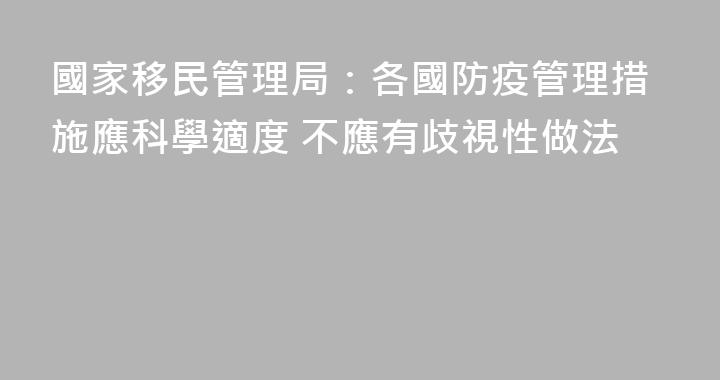 國家移民管理局：各國防疫管理措施應科學適度 不應有歧視性做法