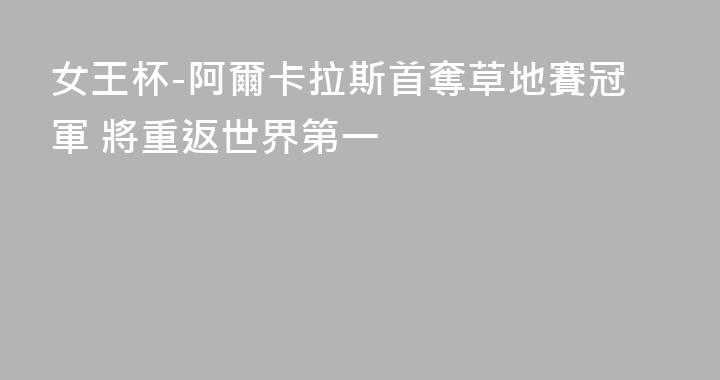 女王杯-阿爾卡拉斯首奪草地賽冠軍 將重返世界第一