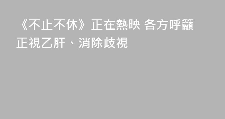 《不止不休》正在熱映 各方呼籲正視乙肝、消除歧視