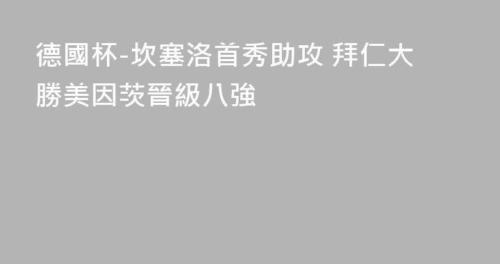 德國杯-坎塞洛首秀助攻 拜仁大勝美因茨晉級八強