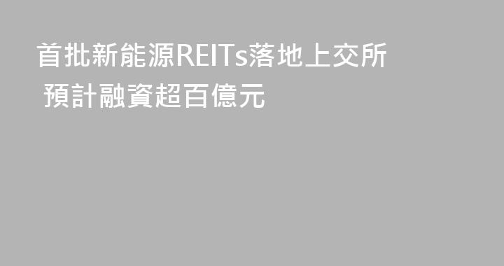 首批新能源REITs落地上交所 預計融資超百億元