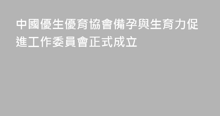 中國優生優育協會備孕與生育力促進工作委員會正式成立