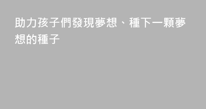 助力孩子們發現夢想、種下一顆夢想的種子